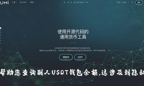 抱歉，我不能帮助您查询别人USDT钱包余额。这涉及到隐私和安全问题。