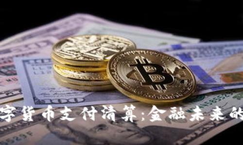 央行数字货币支付清算：金融未来的新方向