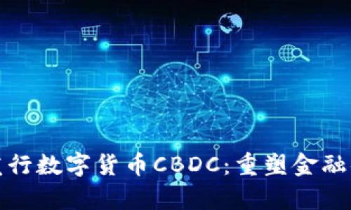 : 央行即将发行数字货币CBDC：重塑金融体系的新篇章