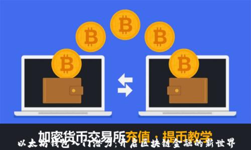 
以太坊钱包入门潜力：开启区块链金融的新世界