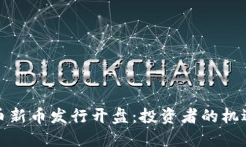 数字货币新币发行开盘：投资者的机遇与挑战