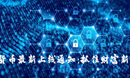 数字货币最新上线通知：抓住财富新机遇！