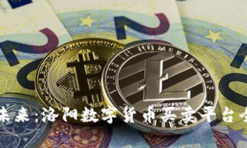 畅享未来：洛阳数字货币买卖平台全解析