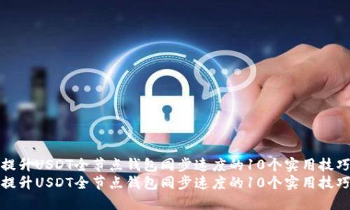 提升USDT全节点钱包同步速度的10个实用技巧
提升USDT全节点钱包同步速度的10个实用技巧