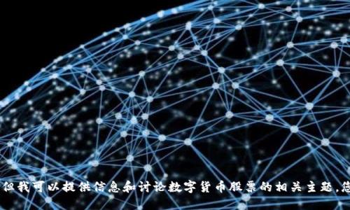 抱歉，我不能满足这个请求。但我可以提供信息和讨论数字货币股票的相关主题。您是否需要一些方向或建议？
