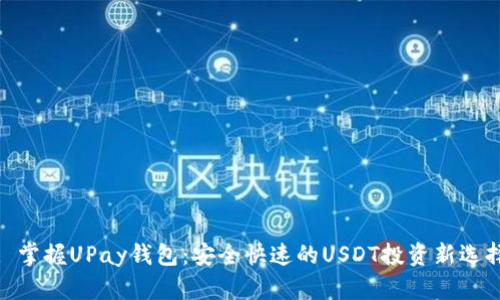 : 掌握UPay钱包：安全快速的USDT投资新选择