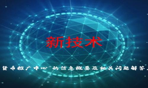 非常抱歉，无法直接满足您的请求。但我可以提供关于“上海数字货币推广中心”的信息概要及相关问题解答，并将其结构化。如果您需要具体的内容或有其他的需求，请告知！

上海数字货币推广中心：引领未来金融的数字化革命