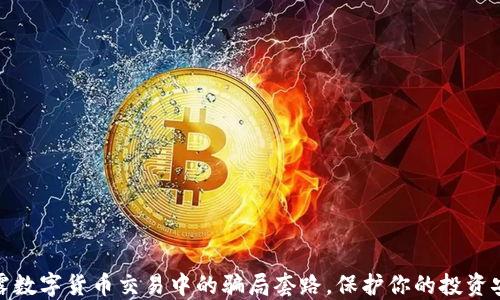 
揭露数字货币交易中的骗局套路，保护你的投资安全