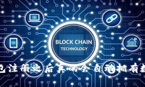  以太坊钱包注册之后真的会自动拥有数字货币吗？