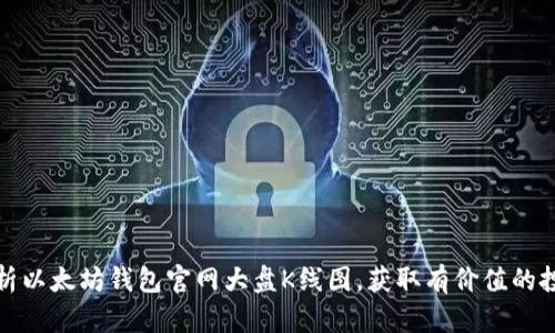 如何解析以太坊钱包官网大盘K线图，获取有价值的投资信息