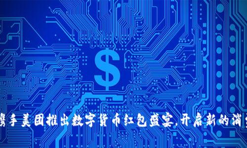  中行携手美团推出数字货币红包盛宴，开启新的消费体验！