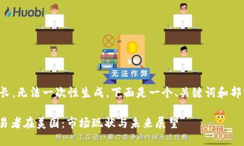 指定的内容较长，无法一次性生成。下面是一个、关键词和部分内容的示例。

: 数字货币交易者在美国：市场现状与未来展望