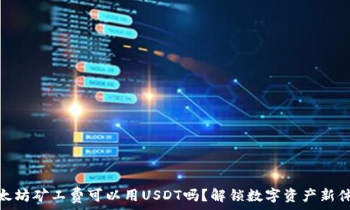   
以太坊矿工费可以用USDT吗？解锁数字资产新体验